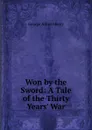 Won by the Sword: A Tale of the Thirty Years. War - Henty George Alfred