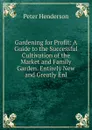 Gardening for Profit: A Guide to the Successful Cultivation of the Market and Family Garden. Entirely New and Greatly Enl - Peter Henderson