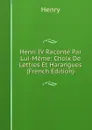 Henri IV Raconte Par Lui-Meme: Choix De Lettres Et Harangues (French Edition) - Henry