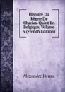 Histoire Du Regne De Charles-Quint En Belgique, Volume 5 (French Edition) - Alexandre Henne