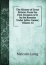 The History of Great Britain: From the First Invasion of It by the Romans Under Julius Caesar, Volume 12 - Malcolm Laing