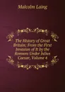 The History of Great Britain: From the First Invasion of It by the Romans Under Julius Caesar, Volume 4 - Malcolm Laing