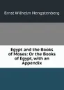Egypt and the Books of Moses: Or the Books of Egypt, with an Appendix - Hengstenberg Ernst Wilhelm