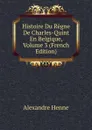 Histoire Du Regne De Charles-Quint En Belgique, Volume 3 (French Edition) - Alexandre Henne