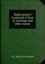 Shakespeare.s treatment of love . marriage and other essays - C H. 1853-1931 Herford