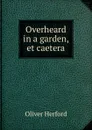 Overheard in a garden, et caetera - Herford Oliver
