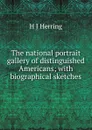 The national portrait gallery of distinguished Americans; with biographical sketches - H J Herring