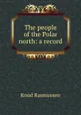 The people of the Polar north: a record - Knud Rasmussen
