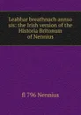 Leabhar breathnach annso sis: the Irish version of the Historia Britonum of Nennius - fl 796 Nennius