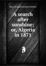 A search after sunshine; or, Algeria in 1871 - Mary Elizabeth Herbert Herbert