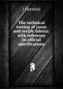 The technical testing of yarns and textile fabrics: with reference to official specifications - J Herzfeld