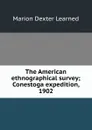 The American ethnographical survey; Conestoga expedition, 1902 - Marion Dexter Learned