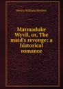 Marmaduke Wyvil, or, The maid.s revenge: a historical romance - Herbert Henry William