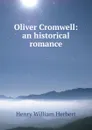 Oliver Cromwell: an historical romance - Herbert Henry William