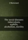 The social diseases: tuberculosis, syphilis, alcoholism, sterility - J Hericourt