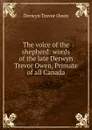 The voice of the shepherd: words of the late Derwyn Trevor Owen, Primate of all Canada - Derwyn Trevor Owen