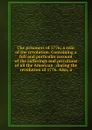 The prisoners of 1776; a relic of the revolution. Containing a full and particular account of the sufferings and privations of all the American . during the revolution of 1776. Also, a - 