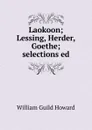 Laokoon; Lessing, Herder, Goethe; selections ed - Howard, William Guild, 1868-1960, joint ed