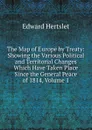 The Map of Europe by Treaty: Showing the Various Political and Territorial Changes Which Have Taken Place Since the General Peace of 1814, Volume 1 - Edward Hertslet