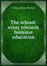 The school: essay towards humane education - William Henry Herford