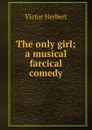 The only girl; a musical farcical comedy - Victor Herbert