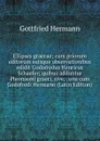 Ellipses graecae; cum priorum editorum suisque observationibus edidit Godofredus Henricus Schaefer; quibus adduntur Pleonasmi graeci, sive, . una cum Godofredi Hermann (Latin Edition) - Gottfried Hermann