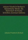 Johann Friedrich Herbart.s Sammtliche Werke: Bd. Historisch-Kritische Schriften (German Edition) - Herbart Johann Friedrich