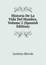 Historia De La Vida Del Hombre, Volume 2 (Spanish Edition) - Lorenzo Hervás