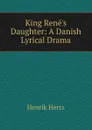 King Rene.s Daughter: A Danish Lyrical Drama - Henrik Hertz