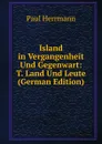 Island in Vergangenheit Und Gegenwart: T. Land Und Leute (German Edition) - Paul Herrmann