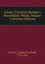 Johann Friedrich Herbart.s Sammtliche Werke, Volume 1 (German Edition) - Herbart Johann Friedrich