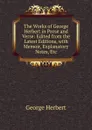 The Works of George Herbert in Prose and Verse: Edited from the Latest Editions, with Memoir, Explanatory Notes, Etc - Herbert George