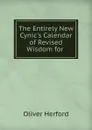 The Entirely New Cynic.s Calendar of Revised Wisdom for . - Herford Oliver