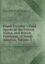 Frank Forester.s Field Sports of the United States, and British Provinces, of North America, Volume 2 - Herbert Henry William