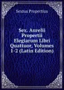 Sex. Aurelii Propertii Elegiarum Libri Quattuor, Volumes 1-2 (Latin Edition) - Sextus Propertius