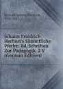 Johann Friedrich Herbart.s Sammtliche Werke: Bd. Schriften Zur Padagogik. 2 V (German Edition) - Herbart Johann Friedrich