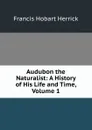 Audubon the Naturalist: A History of His Life and Time, Volume 1 - Francis Hobart Herrick