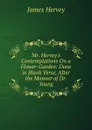 Mr. Hervey.s Contemplations On a Flower-Garden: Done in Blank Verse, After the Manner of Dr. Young - James Hervey