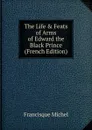 The Life . Feats of Arms of Edward the Black Prince (French Edition) - Michel Francisque