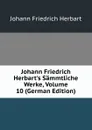Johann Friedrich Herbart.s Sammtliche Werke, Volume 10 (German Edition) - Herbart Johann Friedrich