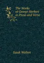 The Works of George Herbert in Prose and Verse . - Walton Izaak