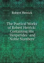 The Poetical Works of Robert Herrick: Containing His 