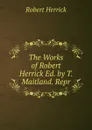 The Works of Robert Herrick Ed. by T. Maitland. Repr - Herrick Robert