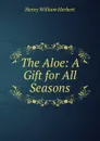The Aloe: A Gift for All Seasons - Herbert Henry William