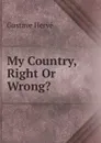 My Country, Right Or Wrong. - Gustave Hervé