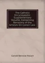 The Catholic Encyclopedia: Supplementary Volume, Containing Revisions of the Articles On Canon Law . - Condé Bénoist Pallen