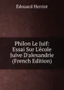 Philon Le Juif: Essai Sur L.ecole Juive D.alexandrie (French Edition) - Édouard Herriot