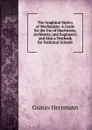 The Graphical Statics of Mechanism: A Guide for the Use of Machinists, Architects, and Engineers; and Also a Textbook for Technical Schools - Gustav Herrmann