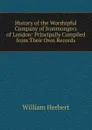 History of the Worshipful Company of Ironmongers of London: Principally Compiled from Their Own Records - William Herbert