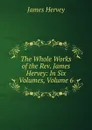 The Whole Works of the Rev. James Hervey: In Six Volumes, Volume 6 - James Hervey